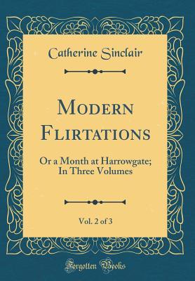 Read Online Modern Flirtations, Vol. 2 of 3: Or a Month at Harrowgate; In Three Volumes (Classic Reprint) - Catherine Sinclair file in ePub