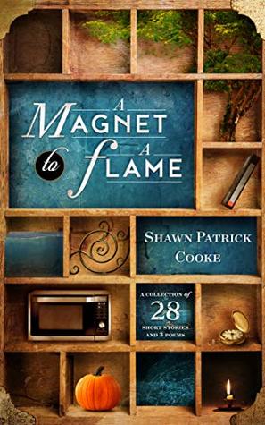 Read Online A Magnet to a Flame: A Collection of 28 Short Stories and 3 Poems - Shawn Patrick Cooke | ePub