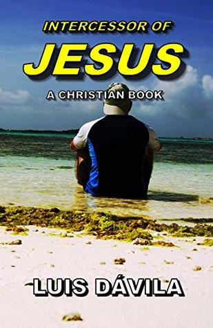 Read INTERCESSOR OF JESUS (A CHRISTIAN BOOK Book 4) - Luis Dávila | ePub