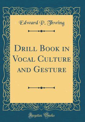 Read Drill Book in Vocal Culture and Gesture (Classic Reprint) - Edward Payson Thwing | PDF