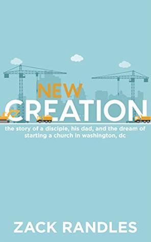 Download New Creation: The story of a disciple, his dad, and the dream of starting a church in Washington, D.C. - Zack Randles | ePub