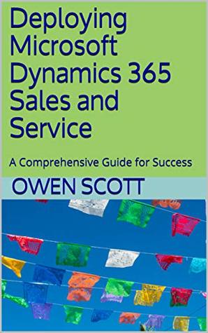 Read Deploying Microsoft Dynamics 365 Sales and Service: A Comprehensive Guide for Success - Owen Scott file in PDF