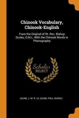 Read Online Chinook Vocabulary, Chinook-English: From the Original of Rt. Rev. Bishop Durieu, O.M.I., with the Chinook Words in Phonography - Jeune J M R Le Jeune | PDF
