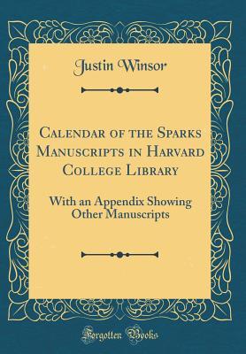 Download Calendar of the Sparks Manuscripts in Harvard College Library: With an Appendix Showing Other Manuscripts (Classic Reprint) - Justin Winsor | PDF