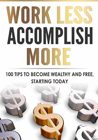 Read Work Less Accomplish More: 100 Tips To Become Wealthy And Free Starting TODAY - Essam Sembawa | ePub
