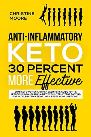 Read Anti-Inflammatory Keto 30 Percent More Effective: Complete Women and Men Beginners Guide to the Ketogenic Low-Carb Clarity with Intermittent Fasting for Accelerated Weight Loss; Reset your Life Today - Christine Moore | PDF