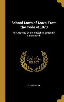 Read Online School Laws of Lowa from the Code of 1873: As Amended by the Fifteenth, Sixteenth, Seventeenth - J B Knoepfler file in PDF