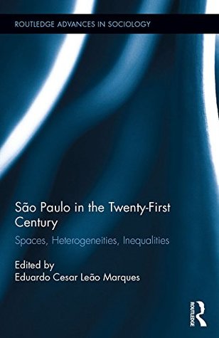 Download São Paulo in the Twenty-First Century: Spaces, Heterogeneities, Inequalities (Routledge Advances in Sociology Book 179) - Eduardo Cesar Leao Marques | PDF