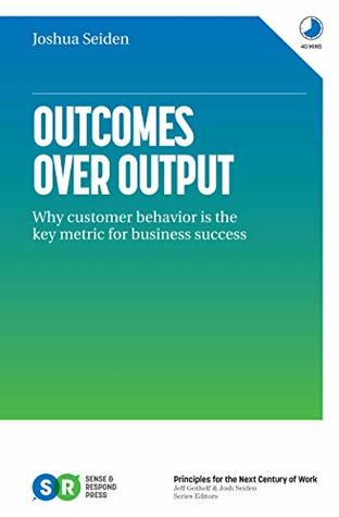Full Download Outcomes Over Output: Why customer behavior is the key metric for business success - Joshua Seiden | PDF
