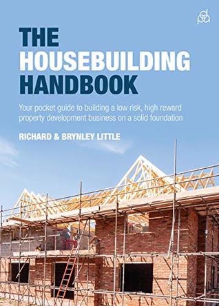 Full Download The Housebuilding Handbook: Your pocket guide to building a low risk, high reward property development business on a solid foundation - Brynley Little | PDF