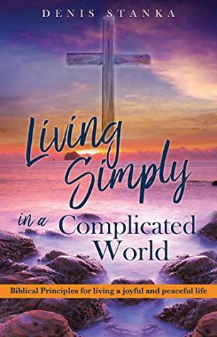 Read LIVING SIMPLY IN A COMPLICATED WORLD: Biblical Principles for living a joyful and peaceful life - Denis Stanka file in ePub