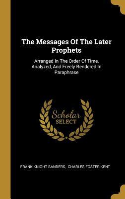 Full Download The Messages of the Later Prophets: Arranged in the Order of Time, Analyzed, and Freely Rendered in Paraphrase - Frank Knight Sanders file in PDF
