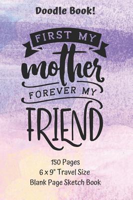 Read First My Mother Forever My Friend Doodle Book Travel Size 150 pages Blank Page Sketchbook: Classic Soft Cover Diary Log Book UnLined Pages With Framed Border for Doodling Writing Sketching Planning Documenting (DB.0111PJP) - Doodle Bug | PDF