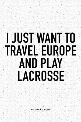 Read Online I Just Want To Travel Europe And Play Lacrosse: A 6x9 Inch Softcover Matte Diary Notebook With 120 Blank Lined Pages And A Funny Field Sports Fanatic Cover Slogan - Getthread Lacrosse Journals file in PDF