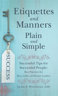 Full Download Etiquettes and Manners Plain and Simple: Successful Tips for Successful People: Best Practices for Boys, Girls, and Future Leaders - Jackie F Whitehead Edd | ePub