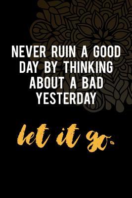 Read Online Never Ruin A Good Day By Thinking About A Bad Yesterday Let It Go.: Gratitude Planner Guide Inspiration For A Better Living Black - Tatianna Gardnet | ePub