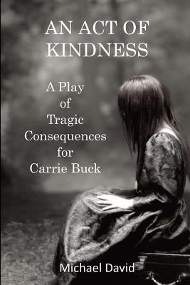 Read An Act of Kindness: A Play of Tragic Consequences for Carrie Buck - Michael David | PDF