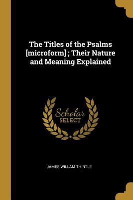 Full Download The Titles of the Psalms [microform]; Their Nature and Meaning Explained - James Willam Thirtle | ePub