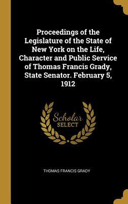 Read Proceedings of the Legislature of the State of New York on the Life, Character and Public Service of Thomas Francis Grady, State Senator. February 5, 1912 - Thomas Francis Grady file in PDF