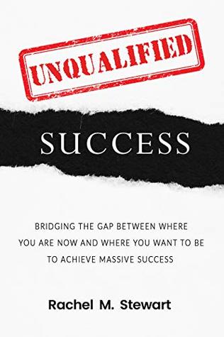 Read Unqualified Success: Bridging the Gap From Where You Are Today to Where You Want to Be to Achieve Massive Success - Rachel M. Stewart file in PDF