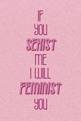 Read Online If You Sexist Me I Will Feminist You: Blank Lined Notebook Journal Diary Composition Notepad 120 Pages 6x9 Paperback ( Feminism) 2 - Annie Tuttle | ePub