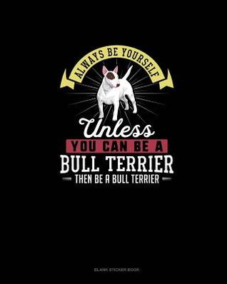 Download Always Be Yourself Unless You Can Be A Bull Terrier Then Be A Bull Terrier: Blank Sticker Book -  file in ePub