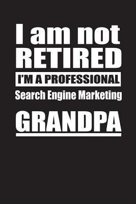 Read Online I Am Not Retired I'm A Professional Search Engine Marketing Grandpa: Blank Lined Notebook Journal - Retyre Publishing | ePub