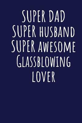 Read Super Dad Super Husband Super Awesome Glassblowing Lover: Blank Lined Blue Notebook Journal - Superdad Publishing file in ePub