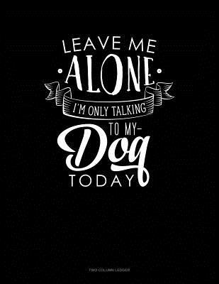 Full Download Leave Me Alone Im Only Talking To My Dog Today: Two Column Ledger -  file in PDF