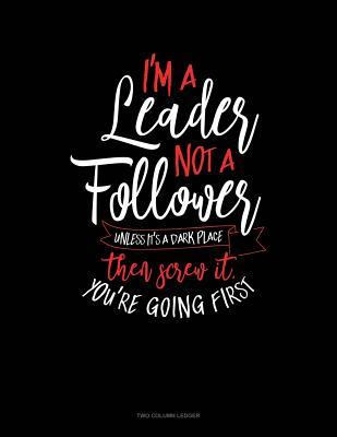 Read I'm A Leader Not A Follower Unless It's A Dark Place Then Screw It You're Going First: Two Column Ledger -  file in PDF