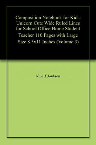 Download Composition Notebook for Kids: Unicorn Cute Wide Ruled Lines for School Office Home Student Teacher 110 Pages with Large Size 8.5x11 Inches (Volume 3) - Nina T Jonhson | PDF