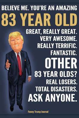 Read Funny Trump Journal - Believe Me. You're An Amazing 83 Year Old Other 83 Year Olds Total Disasters. Ask Anyone.: Humorous 83rd Birthday Gift Pro Trump Gag Gift Better Than A Card 120 Pg Notebook 6x9 - Birthday Gag Gifts | PDF