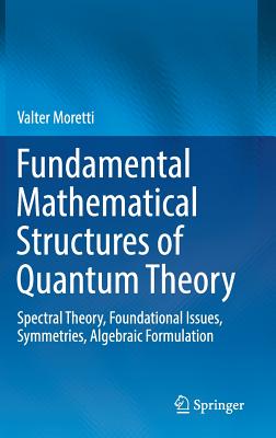 Download Fundamental Mathematical Structures of Quantum Theory: Spectral Theory, Foundational Issues, Symmetries, Algebraic Formulation - Valter Moretti file in ePub