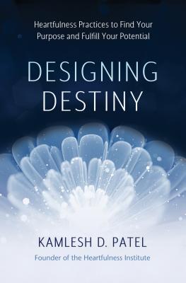 Full Download Designing Destiny: Heartfulness Practices to Find Your Purpose and Fulfill Your Potential - Kamlesh D. Patel | ePub