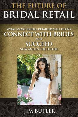 Read The Future of Bridal Retail: What Smart Retailers Do to Connect with Brides and Leap Over Their Competitors Now and in the Future - Jim Butler | ePub