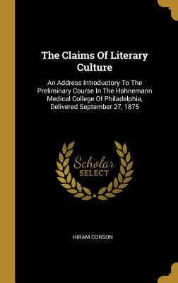 Read The Claims of Literary Culture: An Address Introductory to the Preliminary Course in the Hahnemann Medical College of Philadelphia, Delivered September 27, 1875 - Hiram Corson file in ePub