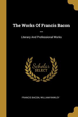 Read Online The Works of Francis Bacon : Literary and Professional Works - Francis Bacon | ePub
