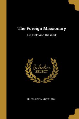 Full Download The Foreign Missionary: His Field And His Work - Miles Justin Knowlton file in PDF