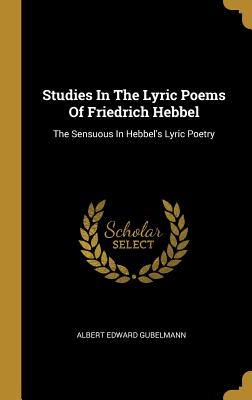 Read Online Studies In The Lyric Poems Of Friedrich Hebbel: The Sensuous In Hebbel's Lyric Poetry - Albert Edward Gubelmann file in ePub