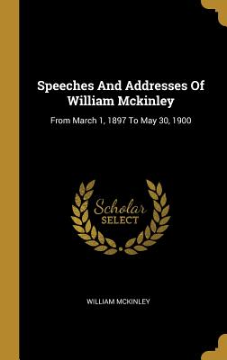Download Speeches And Addresses Of William Mckinley: From March 1, 1897 To May 30, 1900 - William McKinley | ePub