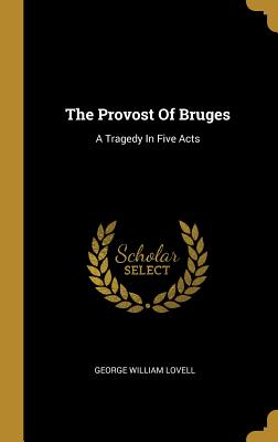 Read Online The Provost Of Bruges: A Tragedy In Five Acts - George William Lovell file in ePub
