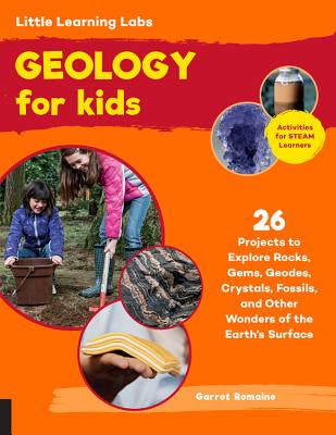 Read Online Little Learning Labs: Geology for Kids: 26 Projects to Explore Rocks, Gems, Geodes, Crystals, Fossils, and Other Wonders of the Earth’s Surface; Activities for STEAM Learners - Garret Romaine | ePub