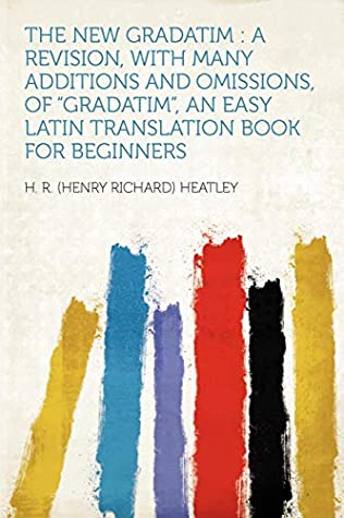 Read Online The New Gradatim: a Revision, With Many Additions and Omissions, of Gradatim, an Easy Latin Translation Book for Beginners - H. R. (Henry Richard) Heatley | PDF