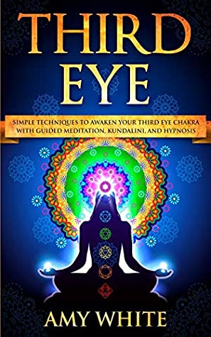 Full Download Third Eye: Simple Techniques to Awaken Your Third Eye Chakra With Guided Meditation, Kundalini, and Hypnosis (psychic abilities, spiritual enlightenment) - Amy White | PDF