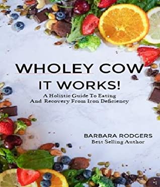 Full Download Wholey Cow It Works!: A Holistic Guide to Eating and Recovery from Iron Deficiency - Barbara J Rodgers file in ePub