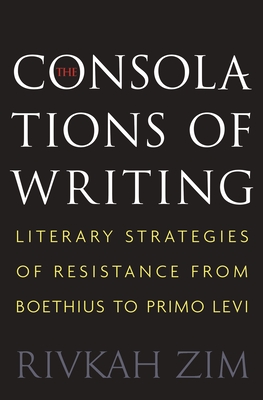 Read Online The Consolations of Writing: Literary Strategies of Resistance from Boethius to Primo Levi - Rivkah Zim | ePub