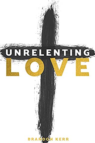 Download Unrelenting Love: Knowing and Sharing the Unrelenting Love of God - Brandon Kerr | PDF