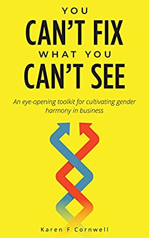 Read Online You Can't Fix What You Can't See: An Eye-Opening Toolkit to Cultivate Gender Harmony in Business - Karen Cornwell | PDF