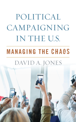 Read Online Political Campaigning in the U.S.: Managing Chaos - David A Jones | ePub